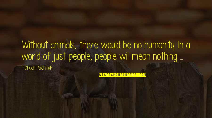 Vilifying Karens Quotes By Chuck Palahniuk: Without animals, there would be no humanity. In Vilifying Karens Quotes By Chuck Palahniuk: Without animals, there would be no humanity. In