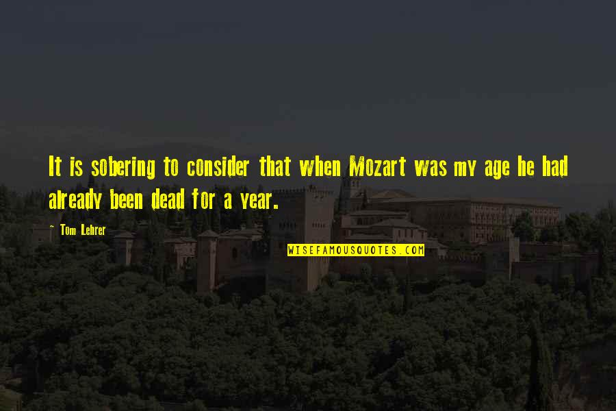 Vilijam Quotes By Tom Lehrer: It is sobering to consider that when Mozart Vilijam Quotes By Tom Lehrer: It is sobering to consider that when Mozart