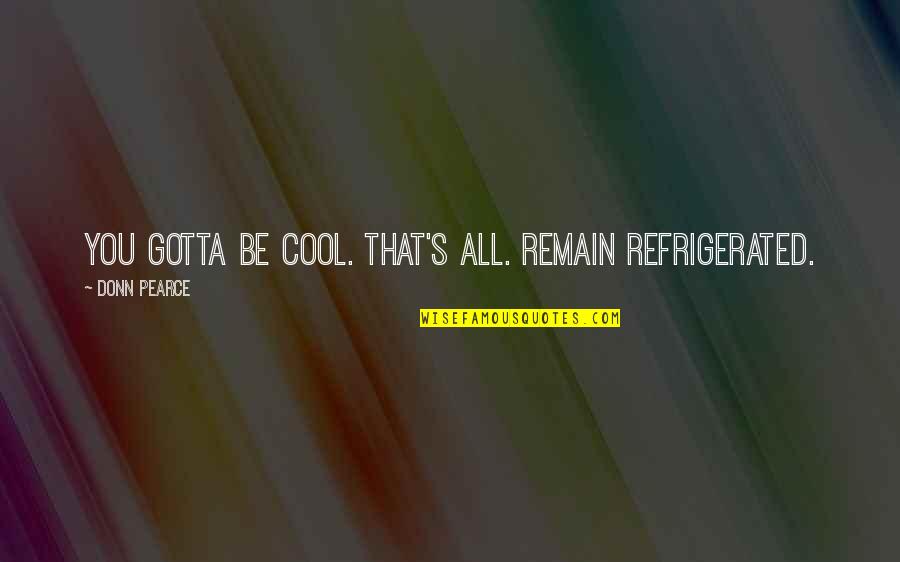 Vilis Car Quotes By Donn Pearce: You gotta be cool. That's all. Remain refrigerated. Vilis Car Quotes By Donn Pearce: You gotta be cool. That's all. Remain refrigerated.