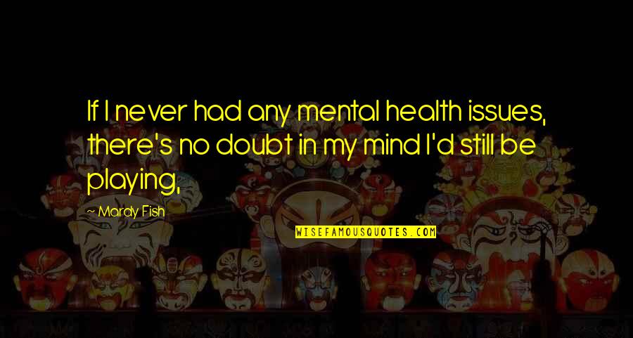 Vilkacis Quotes By Mardy Fish: If I never had any mental health issues, Vilkacis Quotes By Mardy Fish: If I never had any mental health issues,