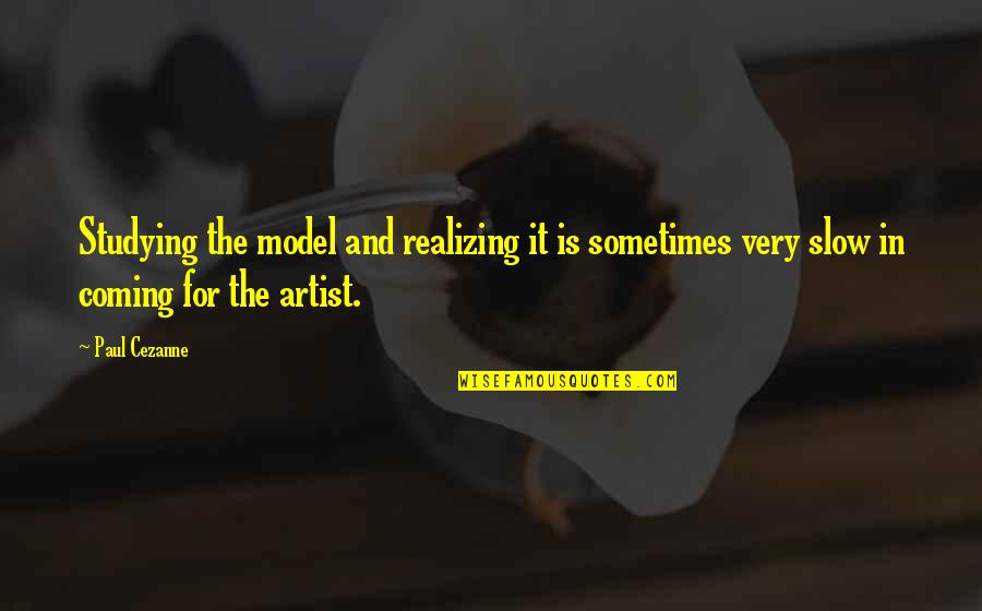 Vilkai Filmas Quotes By Paul Cezanne: Studying the model and realizing it is sometimes