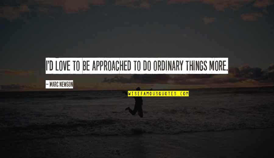 Vilkai Pries Quotes By Marc Newson: I'd love to be approached to do ordinary Vilkai Pries Quotes By Marc Newson: I'd love to be approached to do ordinary