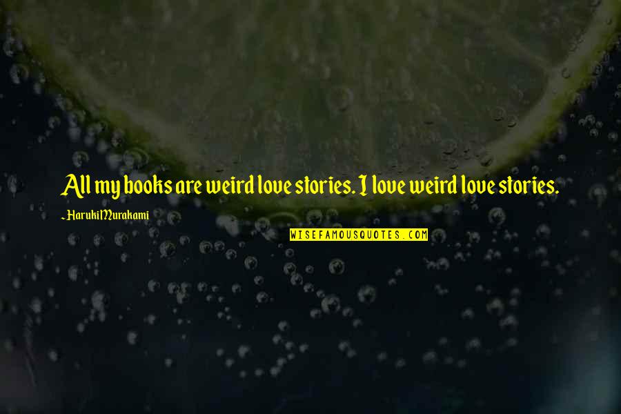 Villa Crest Nursing Home Quotes By Haruki Murakami: All my books are weird love stories. I Villa Crest Nursing Home Quotes By Haruki Murakami: All my books are weird love stories. I