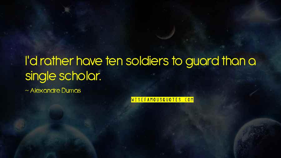 Villa Florencia Quotes By Alexandre Dumas: I'd rather have ten soldiers to guard than Villa Florencia Quotes By Alexandre Dumas: I'd rather have ten soldiers to guard than