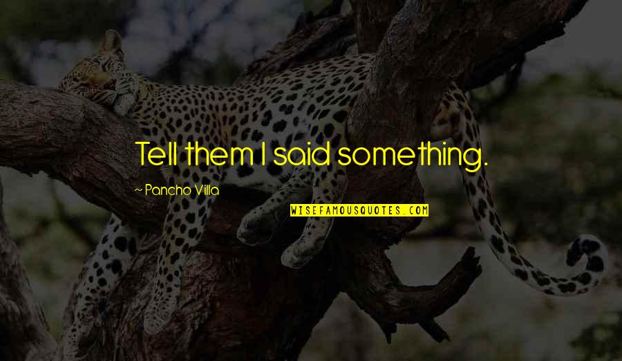 Villa Quotes By Pancho Villa: Tell them I said something.