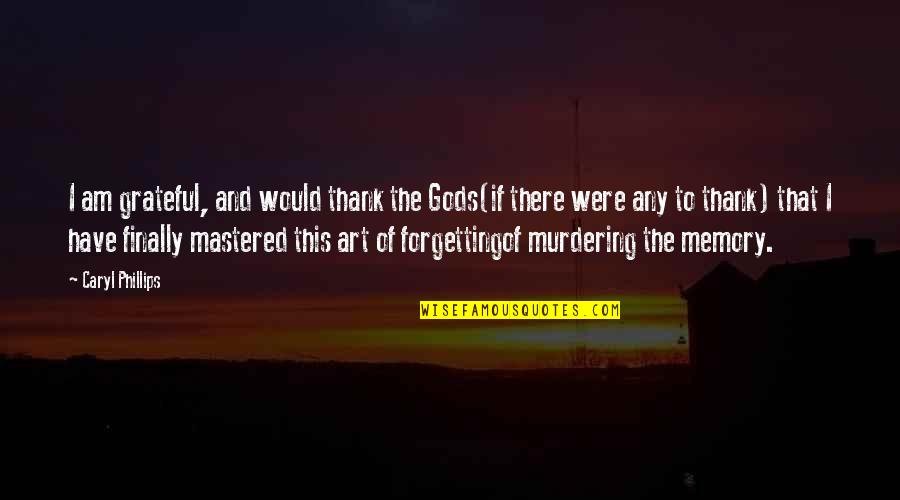 Villacorta Vs Bernardo Quotes By Caryl Phillips: I am grateful, and would thank the Gods(if Villacorta Vs Bernardo Quotes By Caryl Phillips: I am grateful, and would thank the Gods(if