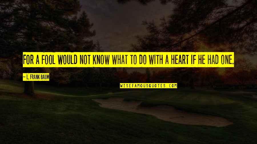 Villacorta Vs Bernardo Quotes By L. Frank Baum: For a fool would not know what to Villacorta Vs Bernardo Quotes By L. Frank Baum: For a fool would not know what to