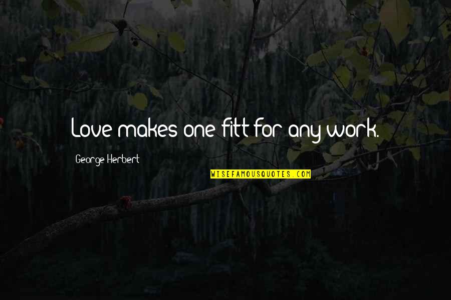 Village Culture Quotes By George Herbert: Love makes one fitt for any work.