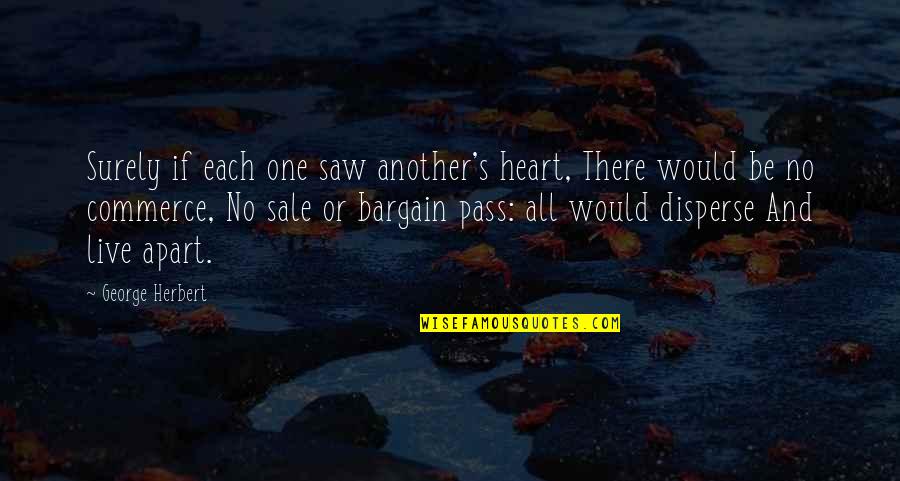 Village Dorothy Day Quotes By George Herbert: Surely if each one saw another's heart, There
