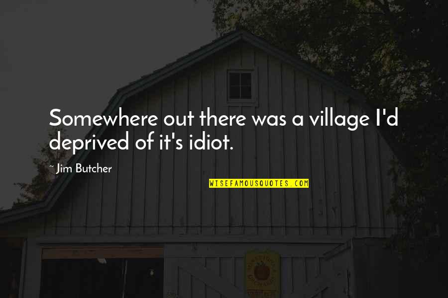 Village Idiot Quotes By Jim Butcher: Somewhere out there was a village I'd deprived