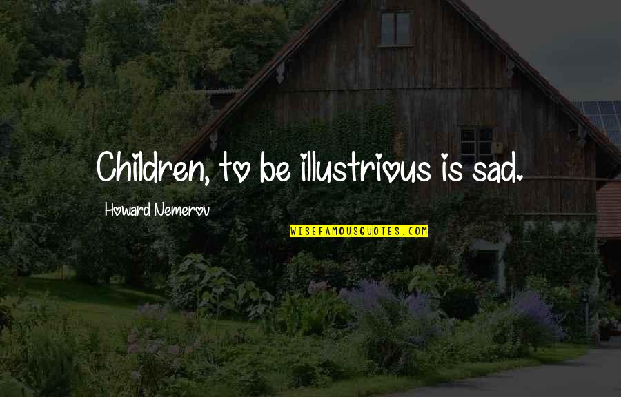 Village In Hindi Quotes By Howard Nemerov: Children, to be illustrious is sad.