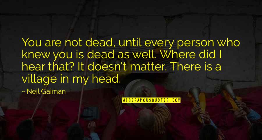Village Life Quotes By Neil Gaiman: You are not dead, until every person who