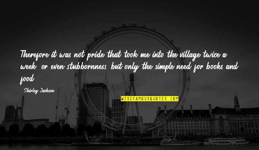 Village Quotes By Shirley Jackson: Therefore it was not pride that took me