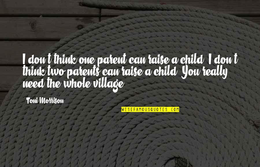 Village To Raise A Child Quotes By Toni Morrison: I don't think one parent can raise a