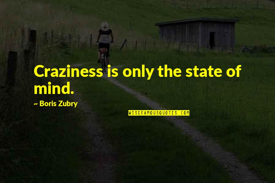 Villagrana Last Name Quotes By Boris Zubry: Craziness is only the state of mind.