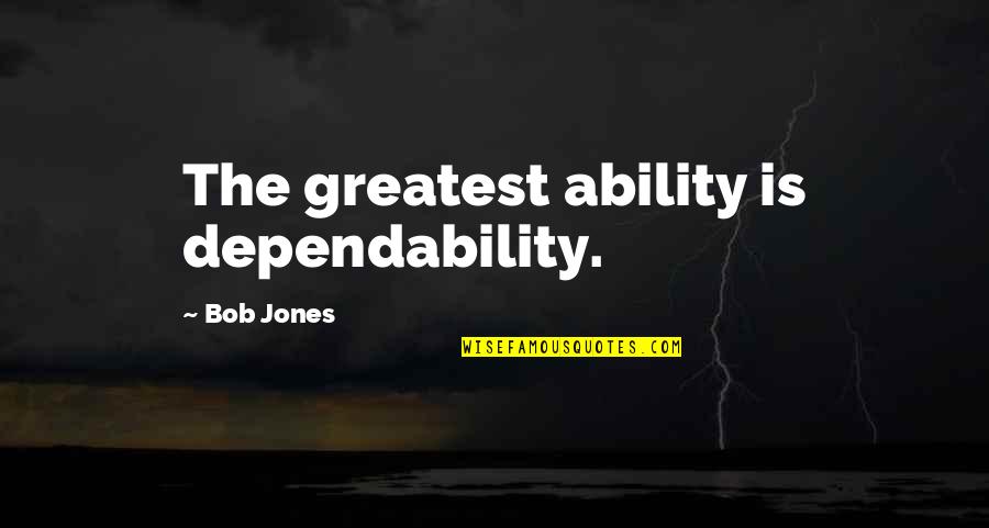 Villainous Characters Quotes By Bob Jones: The greatest ability is dependability. Villainous Characters Quotes By Bob Jones: The greatest ability is dependability.