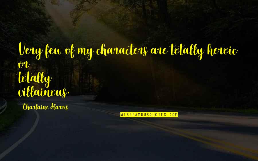 Villainous Characters Quotes By Charlaine Harris: Very few of my characters are totally heroic Villainous Characters Quotes By Charlaine Harris: Very few of my characters are totally heroic