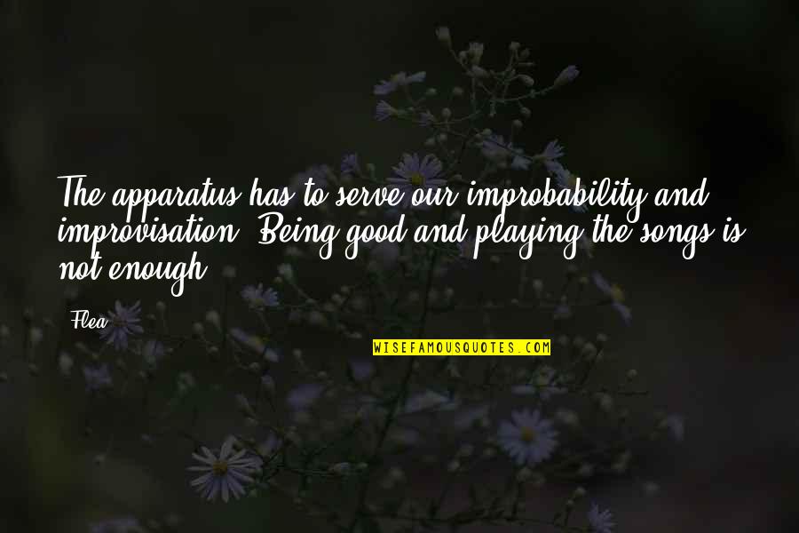 Villainous Characters Quotes By Flea: The apparatus has to serve our improbability and Villainous Characters Quotes By Flea: The apparatus has to serve our improbability and