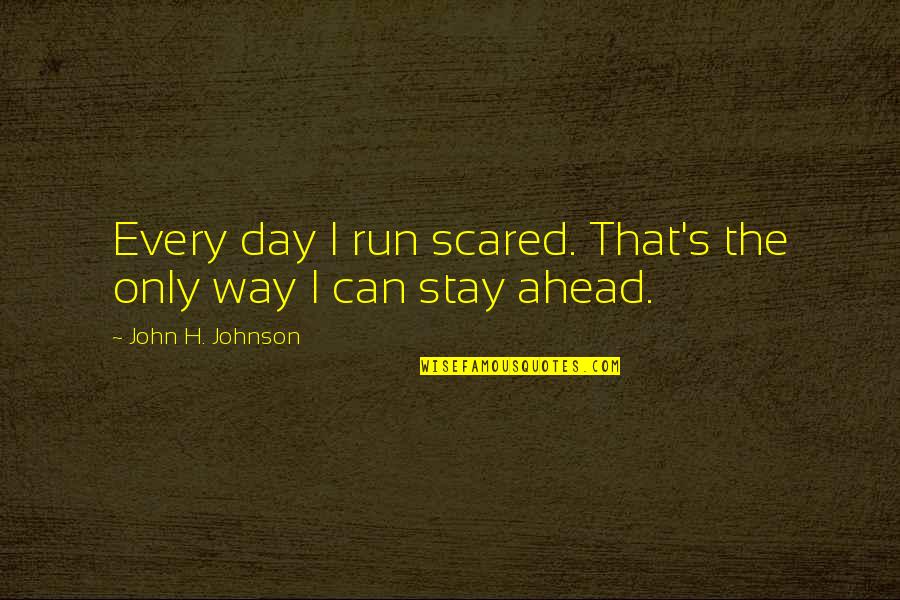 Villainous Characters Quotes By John H. Johnson: Every day I run scared. That's the only Villainous Characters Quotes By John H. Johnson: Every day I run scared. That's the only