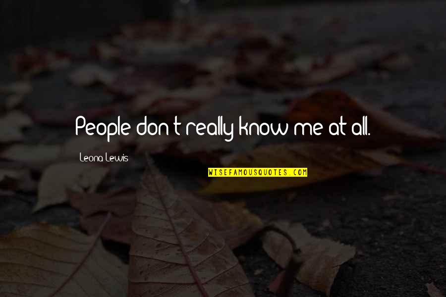 Villainous Characters Quotes By Leona Lewis: People don't really know me at all. Villainous Characters Quotes By Leona Lewis: People don't really know me at all.