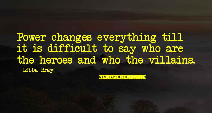 Villains And Heroes Quotes By Libba Bray: Power changes everything till it is difficult to Villains And Heroes Quotes By Libba Bray: Power changes everything till it is difficult to