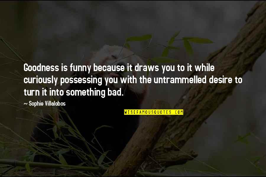 Villalobos Quotes By Sophie Villalobos: Goodness is funny because it draws you to