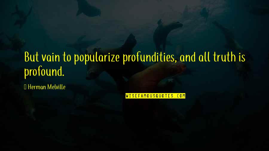 Villalpando Apocalypse Quotes By Herman Melville: But vain to popularize profundities, and all truth Villalpando Apocalypse Quotes By Herman Melville: But vain to popularize profundities, and all truth