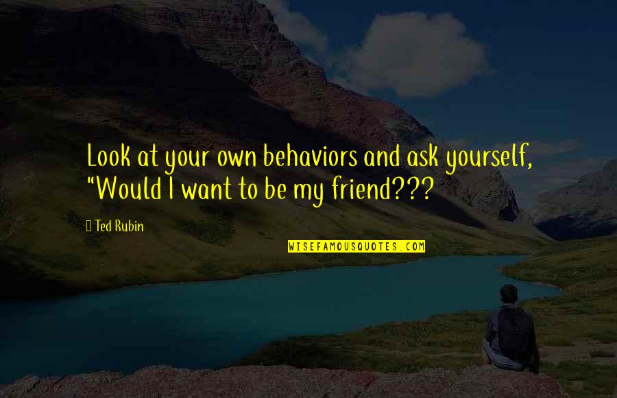 Villalva Junior Quotes By Ted Rubin: Look at your own behaviors and ask yourself,
