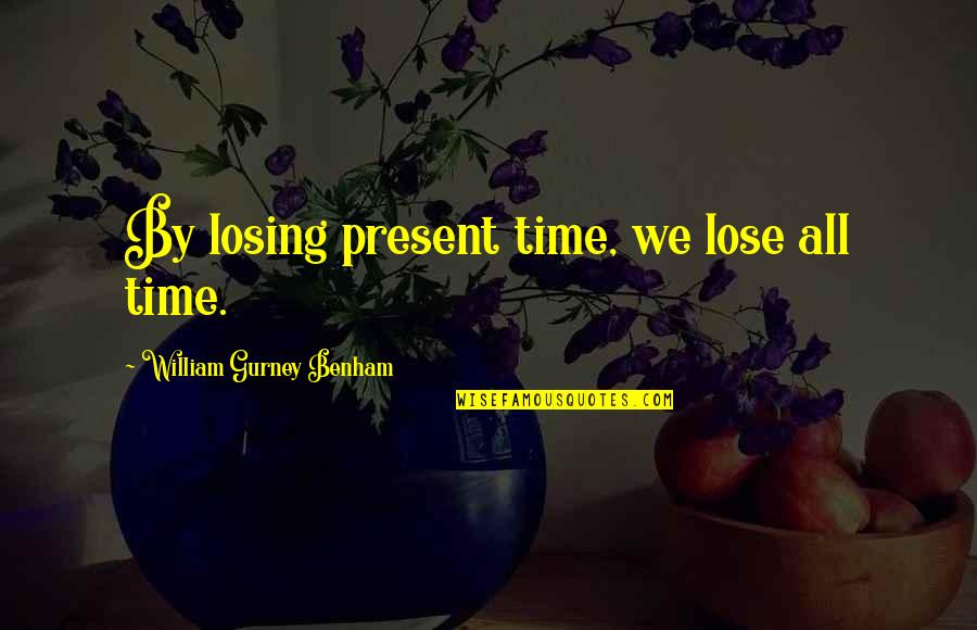 Villaneda Family Quotes By William Gurney Benham: By losing present time, we lose all time.