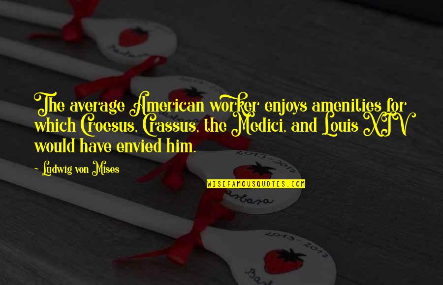 Villanos Pocatello Quotes By Ludwig Von Mises: The average American worker enjoys amenities for which Villanos Pocatello Quotes By Ludwig Von Mises: The average American worker enjoys amenities for which
