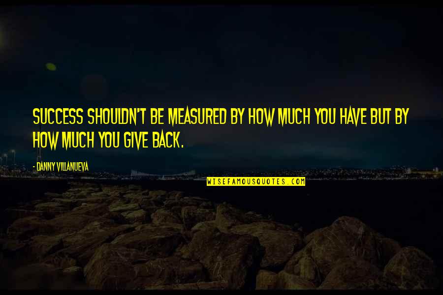 Villanueva Quotes By Danny Villanueva: Success shouldn't be measured by how much you Villanueva Quotes By Danny Villanueva: Success shouldn't be measured by how much you