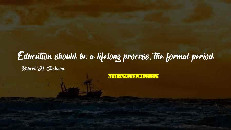 Villanueva Quotes By Robert H. Jackson: Education should be a lifelong process, the formal Villanueva Quotes By Robert H. Jackson: Education should be a lifelong process, the formal