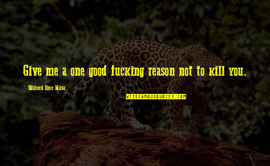 Villanueva Quotes By Waheed Ibne Musa: Give me a one good fucking reason not Villanueva Quotes By Waheed Ibne Musa: Give me a one good fucking reason not