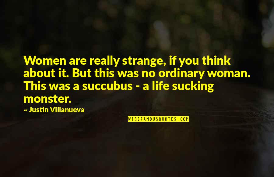 Villanueva's Quotes By Justin Villanueva: Women are really strange, if you think about