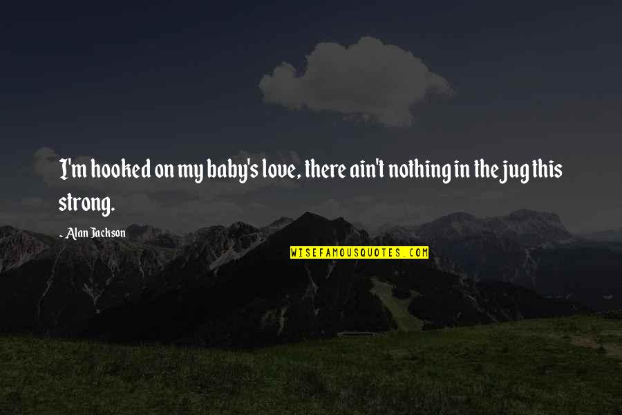 Villarante Quotes By Alan Jackson: I'm hooked on my baby's love, there ain't
