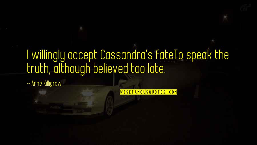 Villares Quotes By Anne Killigrew: I willingly accept Cassandra's fateTo speak the truth,