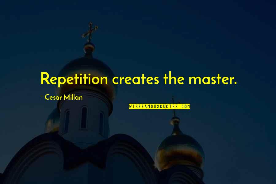 Villarico Vs Sarmiento Quotes By Cesar Millan: Repetition creates the master. Villarico Vs Sarmiento Quotes By Cesar Millan: Repetition creates the master.