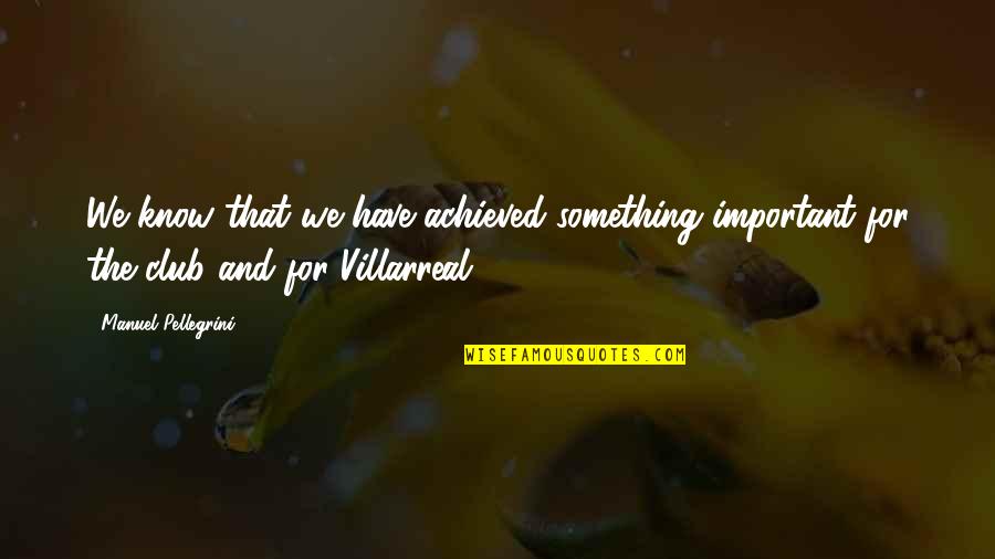 Villarreal Quotes By Manuel Pellegrini: We know that we have achieved something important