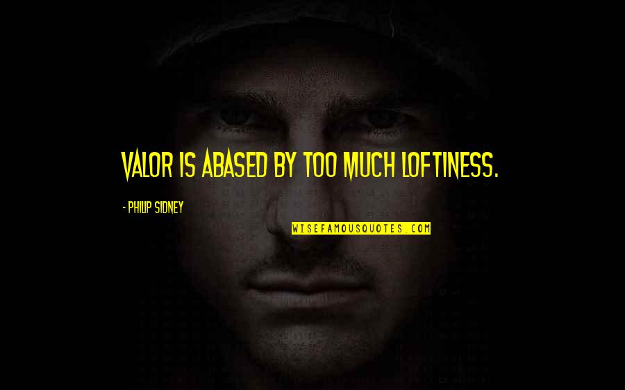 Villasante Portraits Quotes By Philip Sidney: Valor is abased by too much loftiness.