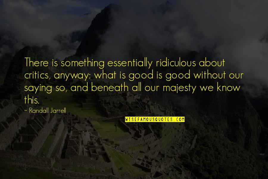 Villasis Map Quotes By Randall Jarrell: There is something essentially ridiculous about critics, anyway:
