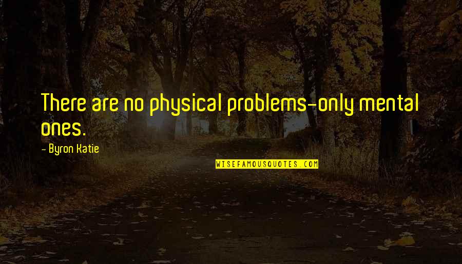 Villatoro Bushido Quotes By Byron Katie: There are no physical problems-only mental ones.