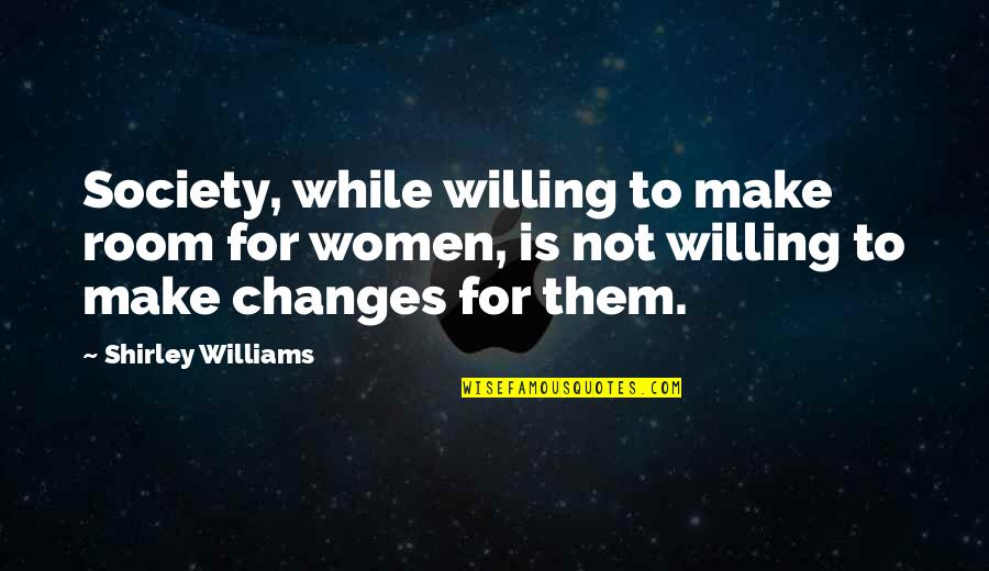 Villavaso On The Bayou Quotes By Shirley Williams: Society, while willing to make room for women, Villavaso On The Bayou Quotes By Shirley Williams: Society, while willing to make room for women,