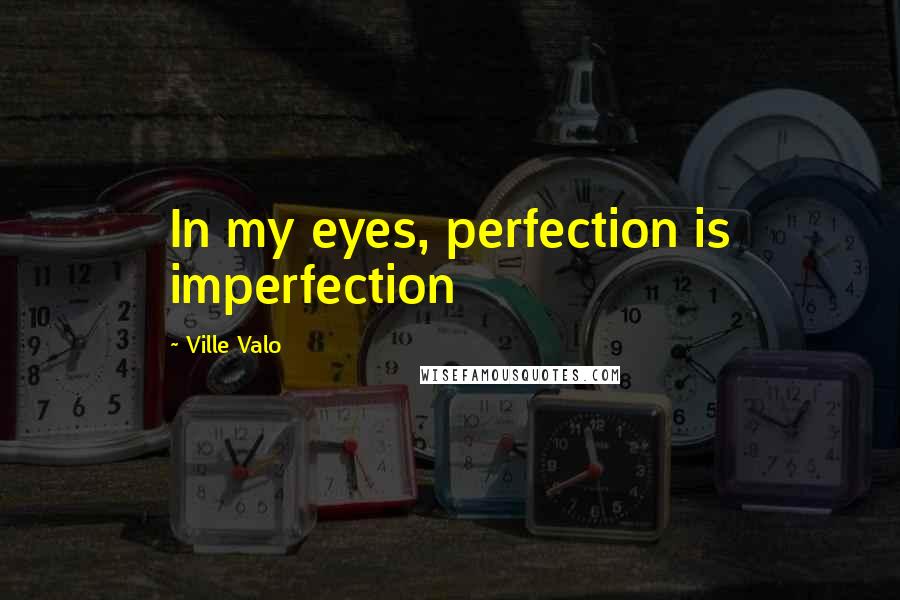 Ville Valo quotes: In my eyes, perfection is imperfection