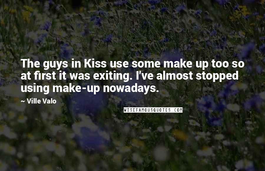 Ville Valo quotes: The guys in Kiss use some make up too so at first it was exiting. I've almost stopped using make-up nowadays.