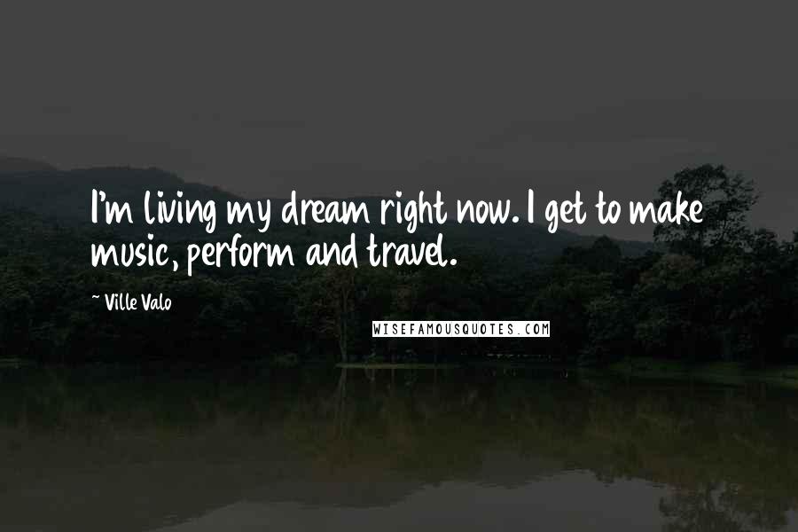 Ville Valo quotes: I'm living my dream right now. I get to make music, perform and travel.