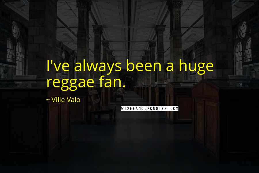 Ville Valo quotes: I've always been a huge reggae fan.