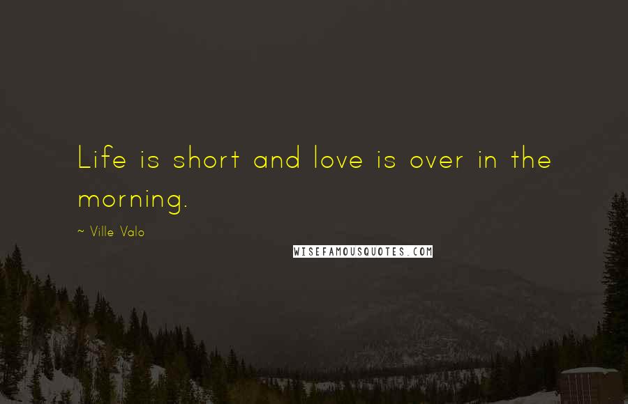 Ville Valo quotes: Life is short and love is over in the morning.