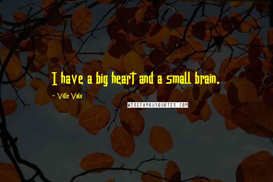 Ville Valo quotes: I have a big heart and a small brain.