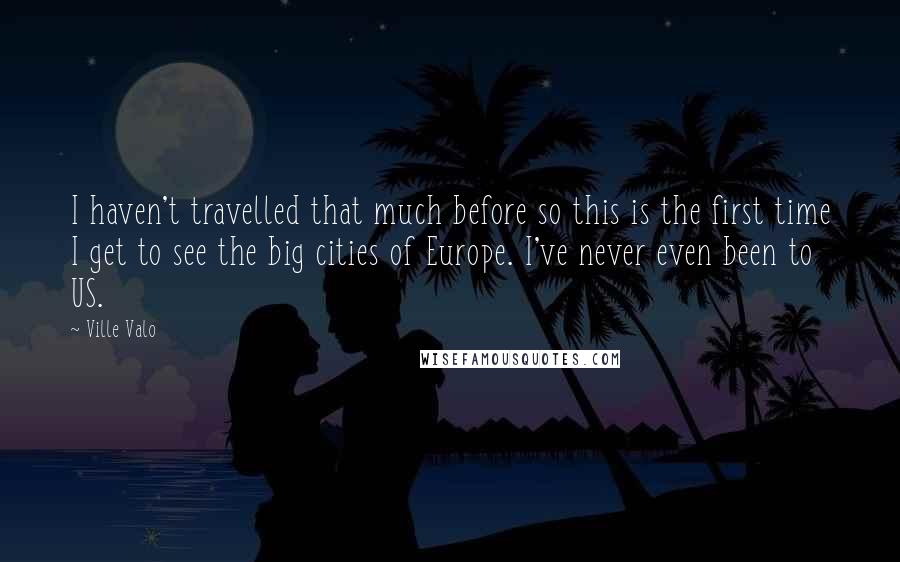 Ville Valo quotes: I haven't travelled that much before so this is the first time I get to see the big cities of Europe. I've never even been to US.