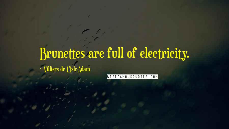 Villiers De L'Isle-Adam quotes: Brunettes are full of electricity.